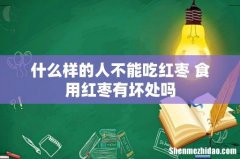 什么样的人不能吃红枣 食用红枣有坏处吗