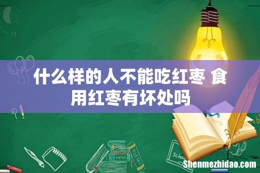 什么样的人不能吃红枣 食用红枣有坏处吗