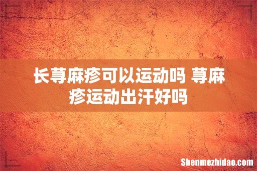 长荨麻疹可以运动吗 荨麻疹运动出汗好吗