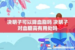 决明子可以降血脂吗 决明子对血糖高有用处吗