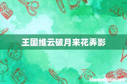 王国维云破月来花弄影