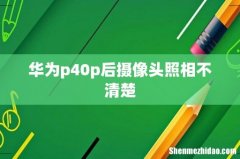 华为p40p后摄像头照相不清楚