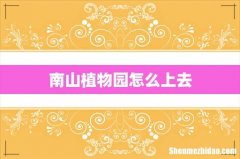 南山植物园怎么上去
