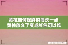 黄桃如何保鲜时间长一点 黄桃放久了变成红色可以吃吗