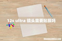 12s ultra 镜头需要贴膜吗