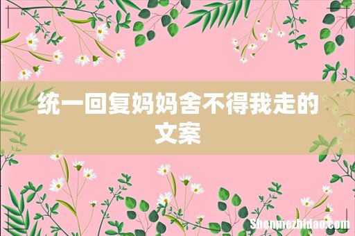 统一回复妈妈舍不得我走的文案