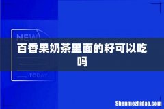 百香果奶茶里面的籽可以吃吗