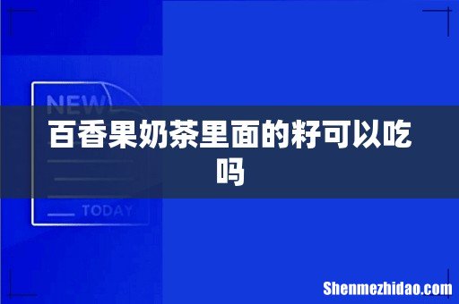 百香果奶茶里面的籽可以吃吗