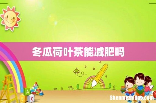 冬瓜荷叶茶能减肥吗