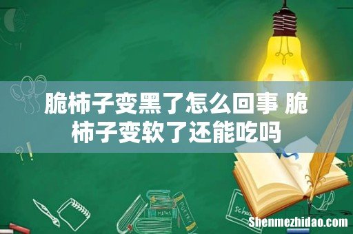 脆柿子变黑了怎么回事 脆柿子变软了还能吃吗
