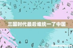 三国时代最后谁统一了中国