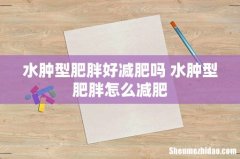 水肿型肥胖好减肥吗 水肿型肥胖怎么减肥