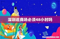 深圳逛商场必须48小时吗