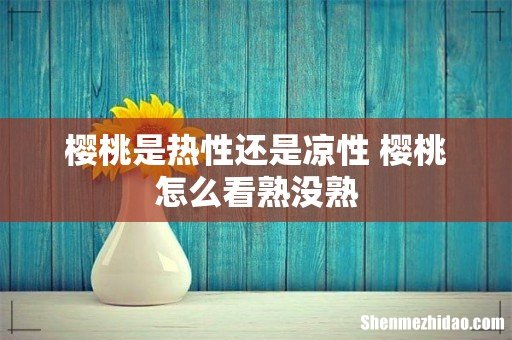 樱桃是热性还是凉性 樱桃怎么看熟没熟