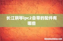 长江钢琴ipc2自带的配件有哪些