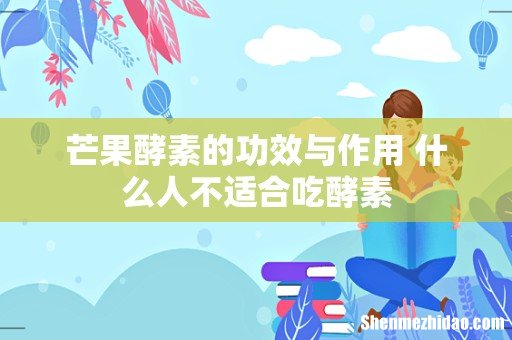 芒果酵素的功效与作用 什么人不适合吃酵素