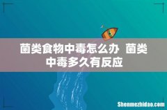 菌类食物中毒怎么办菌类中毒多久有反应