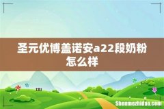 圣元优博盖诺安a22段奶粉怎么样
