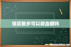 饭后散步可以降血糖吗