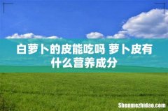 白萝卜的皮能吃吗 萝卜皮有什么营养成分