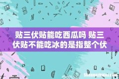 贴三伏贴能吃西瓜吗 贴三伏贴不能吃冰的是指整个伏天吗