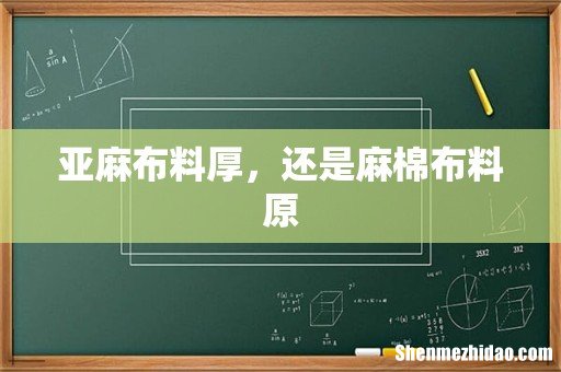 亚麻布料厚,还是麻棉布料原