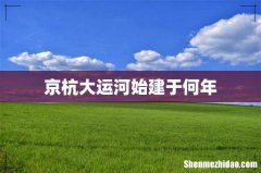京杭大运河始建于何年