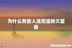 为什么有些人洗完澡持久留香