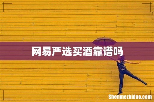 网易严选买酒靠谱吗