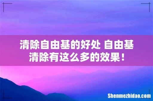 清除自由基的好处 自由基清除有这么多的效果！
