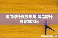 黄瓜榨汁要去皮吗 黄瓜榨汁需要加水吗