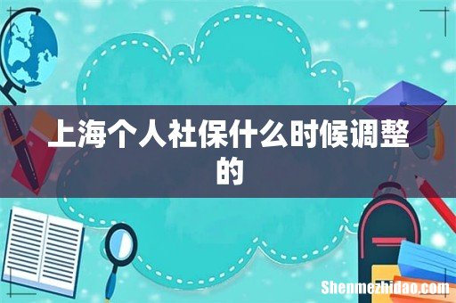 上海个人社保什么时候调整的