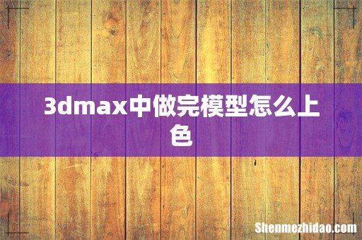 3dmax中做完模型怎么上色