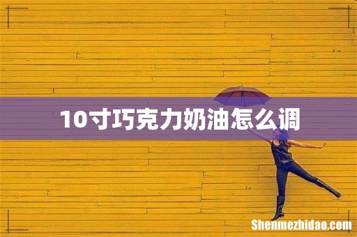 10寸巧克力奶油怎么调