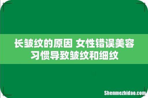 长皱纹的原因 女性错误美容习惯导致皱纹和细纹
