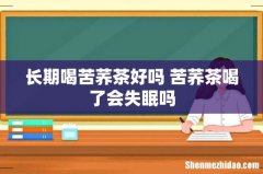 长期喝苦荞茶好吗 苦荞茶喝了会失眠吗