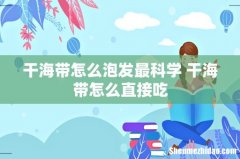 干海带怎么泡发最科学 干海带怎么直接吃