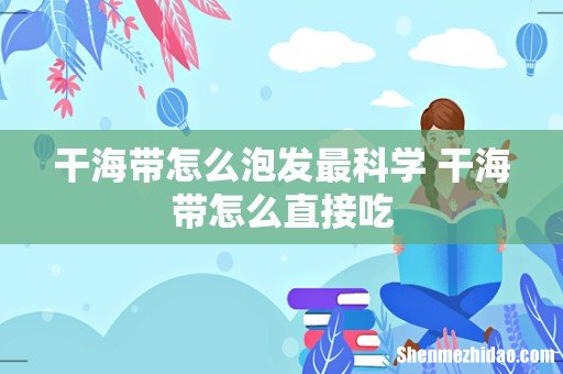 干海带怎么泡发最科学 干海带怎么直接吃