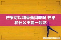 芒果可以和香蕉同吃吗 芒果和什么不能一起吃