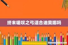 终末嗟叹之弓适合迪奥娜吗