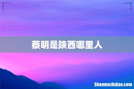 蔡明是陕西哪里人