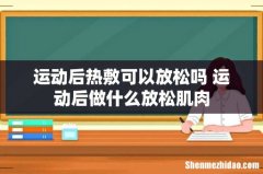 运动后热敷可以放松吗 运动后做什么放松肌肉