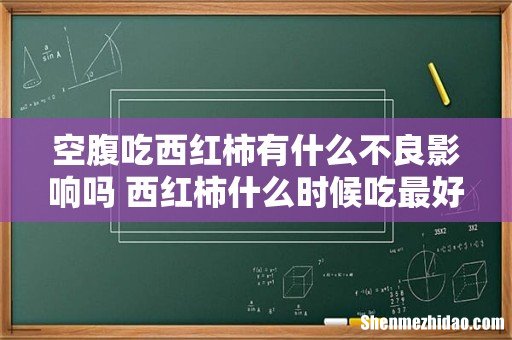 空腹吃西红柿有什么不良影响吗 西红柿什么时候吃最好