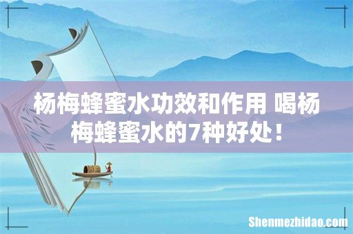 杨梅蜂蜜水功效和作用 喝杨梅蜂蜜水的7种好处!