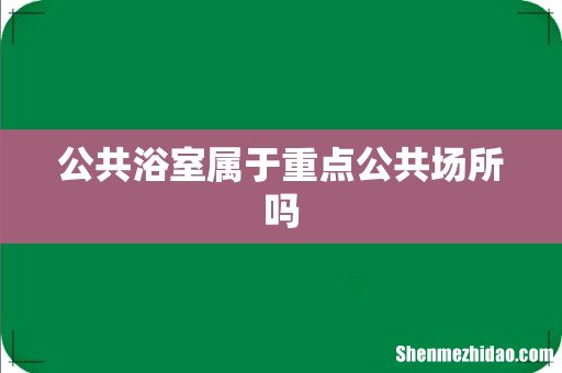 公共浴室属于重点公共场所吗