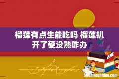 榴莲有点生能吃吗 榴莲扒开了硬没熟咋办