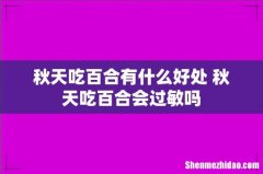 秋天吃百合有什么好处 秋天吃百合会过敏吗