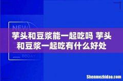 芋头和豆浆能一起吃吗 芋头和豆浆一起吃有什么好处
