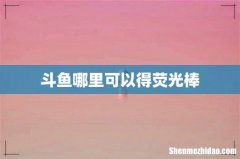斗鱼哪里可以得荧光棒
