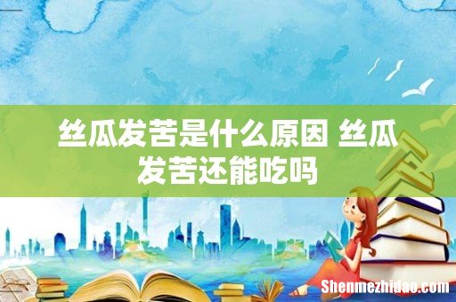 丝瓜发苦是什么原因 丝瓜发苦还能吃吗